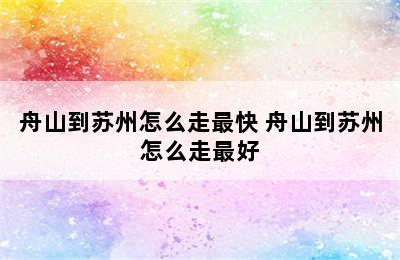 舟山到苏州怎么走最快 舟山到苏州怎么走最好